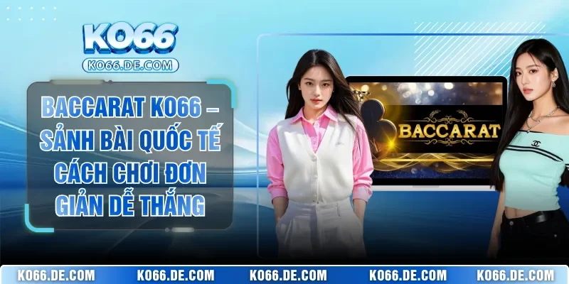 Baccarat KO66 – Sảnh Bài Quốc Tế Cách Chơi Đơn Giản Dễ Thắng